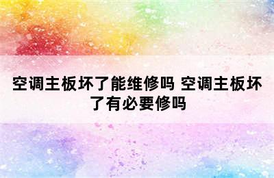 空调主板坏了能维修吗 空调主板坏了有必要修吗